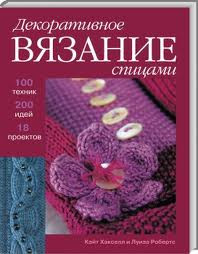 Декоративное вязание спицами. 100 техник. 200 идей