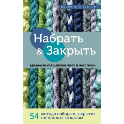 Набрать и закрыть. 54 метода набора и закрытия петель шаг за шагом. Идеальная техника для для любого вязаного проекта Бестор Л., (Эксмо, 2022), 7Б, c.216 (арт. 13-849682)